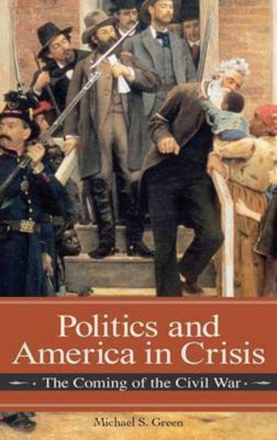 Cover for Michael Green · Politics and America in Crisis: The Coming of the Civil War - Reflections on the Civil War Era (Innbunden bok) (2009)