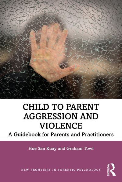 Cover for Hue San Kuay · Child to Parent Aggression and Violence: A Guidebook for Parents and Practitioners - New Frontiers in Forensic Psychology (Pocketbok) (2021)