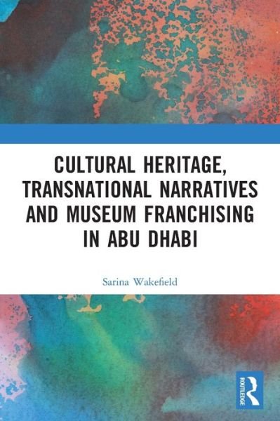 Cover for Wakefield, Sarina (University of Leicester, UK) · Cultural Heritage, Transnational Narratives and Museum Franchising in Abu Dhabi (Paperback Book) (2022)