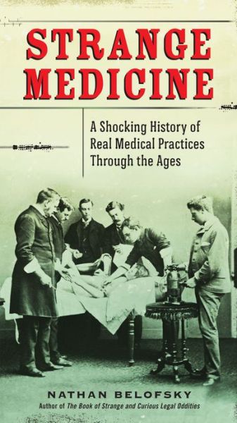Cover for Belofsky, Nathan (Nathan Belofsky) · Strange Medicine: A Shocking History of Real Medical Practices Through the Ages (Paperback Book) (2013)