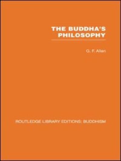 Cover for G F Allen · The Buddha's Philosophy: Selections from the Pali Canon and an Introductory Essay - Routledge Library Editions: Buddhism (Pocketbok) (2010)