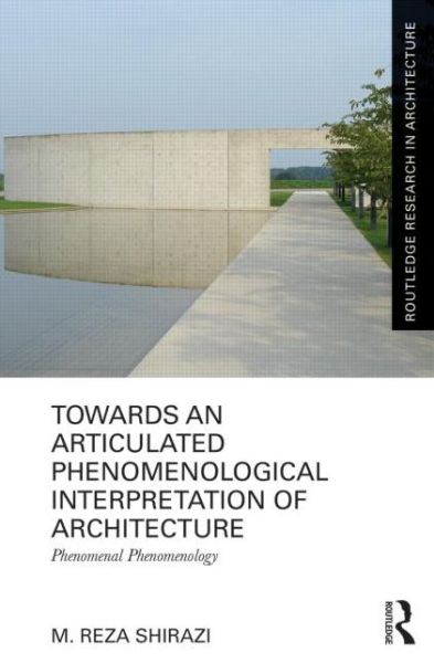 Cover for Shirazi, M. Reza (Alexander von Humboldt Fellow, Institute of Urban and Regional Planning, Berlin University of Technology, TU Berlin, Germany) · Towards an Articulated Phenomenological Interpretation of Architecture: Phenomenal Phenomenology - Routledge Research in Architecture (Hardcover Book) (2013)