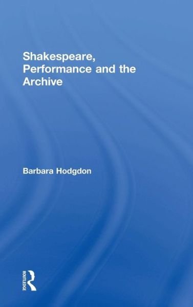Cover for Hodgdon, Barbara (University of Michigan, USA) · Shakespeare, Performance and the Archive (Hardcover bog) (2015)