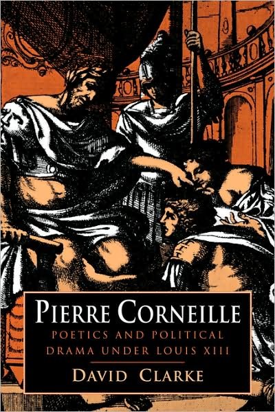Cover for David Clarke · Pierre Corneille: Poetics and Political Drama under Louis XIII (Paperback Book) (2008)