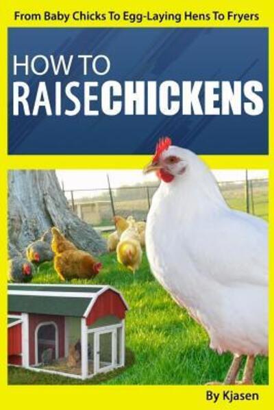 Cover for Kjasen · How To Raise Chickens :  : From Baby Chicks To Egg-Laying Hens To Fryers (Paperback Bog) (2016)