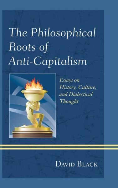 Cover for David Black · The Philosophical Roots of Anti-Capitalism: Essays on History, Culture, and Dialectical Thought - Studies in Marxism and Humanism (Gebundenes Buch) (2013)