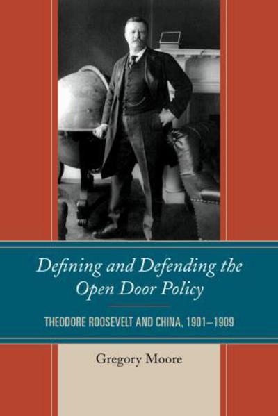 Cover for Dr. Gregory Moore · Defining and Defending the Open Door Policy: Theodore Roosevelt and China, 1901-1909 (Hardcover Book) (2015)