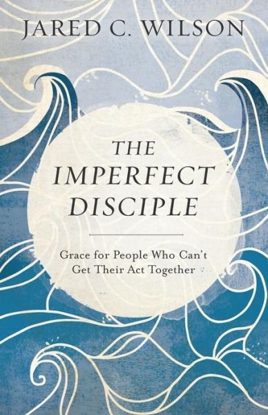 Cover for Jared C. Wilson · The Imperfect Disciple – Grace for People Who Can`t Get Their Act Together (Taschenbuch) (2017)