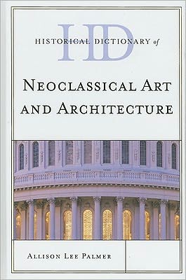 Cover for Allison Lee Palmer · Historical Dictionary of Neoclassical Art and Architecture - Historical Dictionaries of Literature and the Arts (Hardcover Book) (2011)