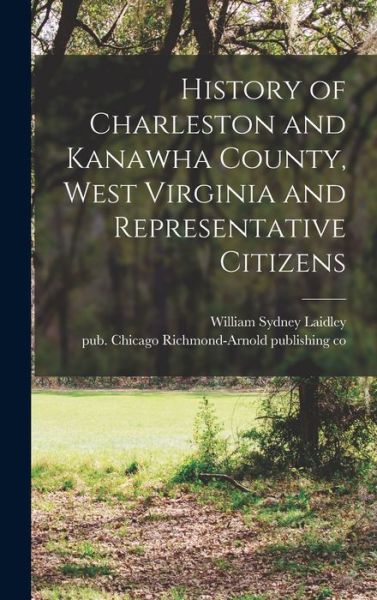 Cover for William Sydney 1839-1917 Laidley · History of Charleston and Kanawha County, West Virginia and Representative Citizens (Book) (2022)