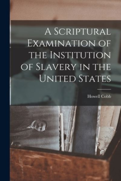 Cover for Howell Cobb · Scriptural Examination of the Institution of Slavery in the United States (Book) (2022)