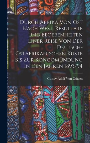 Cover for Gustav Adolf Von Götzen · Durch Afrika Von Ost Nach West. Resultate und Begebenheiten Einer Reise Von der Deutsch-Ostafrikanischen Küste Bis Zur Kongomündung in Den Jahren 1893/94 (Book) (2022)