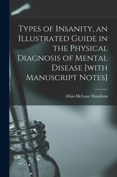 Cover for Allan McLane Hamilton · Types of Insanity, an Illustrated Guide in the Physical Diagnosis of Mental Disease [with Manuscript Notes] (Book) (2022)