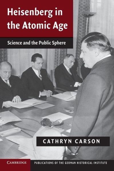 Cover for Carson, Cathryn (University of California, Berkeley) · Heisenberg in the Atomic Age: Science and the Public Sphere - Publications of the German Historical Institute (Paperback Book) (2014)