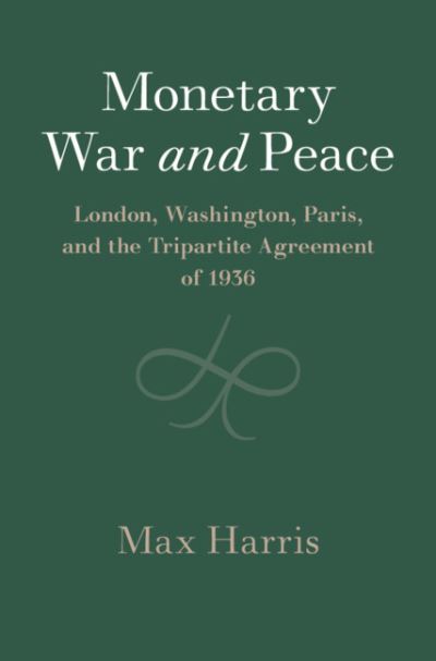 Cover for Max Harris · Monetary War and Peace: London, Washington, Paris, and the Tripartite Agreement of 1936 - Studies in Macroeconomic History (Gebundenes Buch) (2021)