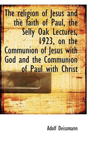 Cover for Adolf Deissmann · The Religion of Jesus and the Faith of Paul, the Selly Oak Lectures, 1923, on the Communion of Jesus (Paperback Book) (2009)