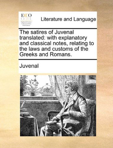 Cover for Juvenal · The Satires of Juvenal Translated: with Explanatory and Classical Notes, Relating to the Laws and Customs of the Greeks and Romans. (Paperback Book) [Latin edition] (2010)