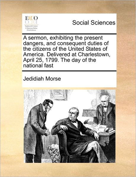Cover for Jedidiah Morse · A Sermon, Exhibiting the Present Dangers, and Consequent Duties of the Citizens of the United States of America. Delivered at Charlestown, April 25, 179 (Paperback Book) (2010)