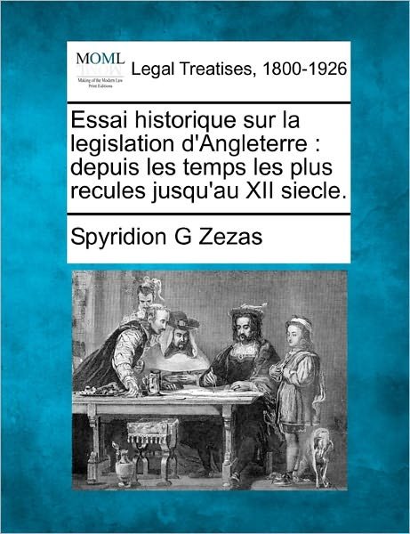 Cover for Spyridion G Zezas · Essai Historique Sur La Legislation D'angleterre: Depuis Les Temps Les Plus Recules Jusqu'au Xii Siecle. (Paperback Book) [French edition] (2010)
