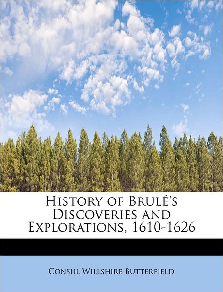 Cover for Consul Willshire Butterfield · History of Brul 's Discoveries and Explorations, 1610-1626 (Paperback Book) (2009)