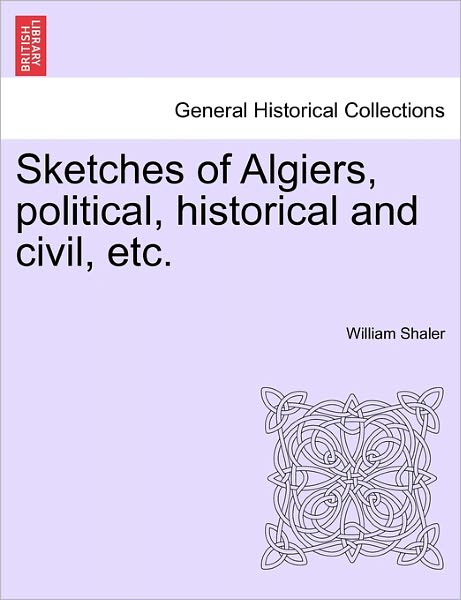 Cover for William Shaler · Sketches of Algiers, Political, Historical and Civil, Etc. (Paperback Book) (2011)