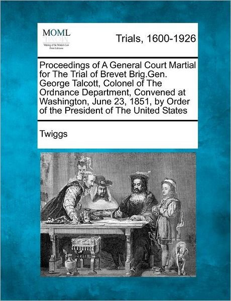 Cover for Twiggs · Proceedings of a General Court Martial for the Trial of Brevet Brig.gen. George Talcott, Colonel of the Ordnance Department, Convened at Washington, J (Taschenbuch) (2012)
