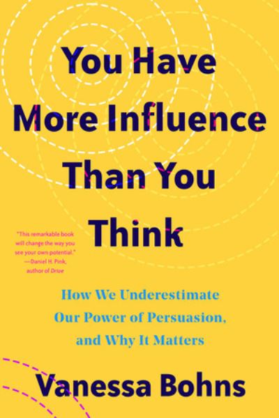 Cover for Bohns, Vanessa (Cornell University) · You Have More Influence Than You Think: How We Underestimate Our Powers of Persuasion, and Why It Matters (Paperback Book) (2023)