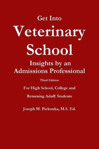 Cover for Ms Ed Joseph M Piekunka · Get into Veterinary School - Third Edition - Insights by an Admissions Professional, for High School, College and Returning Adult Students (Paperback Book) (2015)