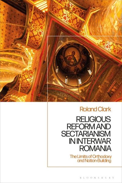 Cover for Clark, Dr. Roland (University of Liverpool, UK) · Sectarianism and Renewal in 1920s Romania: The Limits of Orthodoxy and Nation-Building (Hardcover Book) (2021)