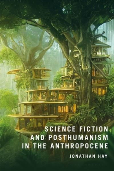 Cover for Hay, Dr Jonathan (Lecturer in English Literature and Data Science, University of Chester, UK) · Science Fiction and Posthumanism in the Anthropocene (Gebundenes Buch) (2024)