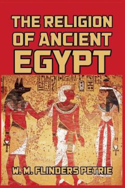 The Religion of Ancient Egypt - W M Flinders Petrie - Books - Blurb - 9781389667954 - August 23, 2024