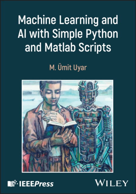 Cover for Uyar, M. Umit (City College of the City University of New York, USA) · Machine Learning and AI with Simple Python and Matlab Scripts: Courseware for Non-computing Majors - IEEE Press (Hardcover Book) (2025)