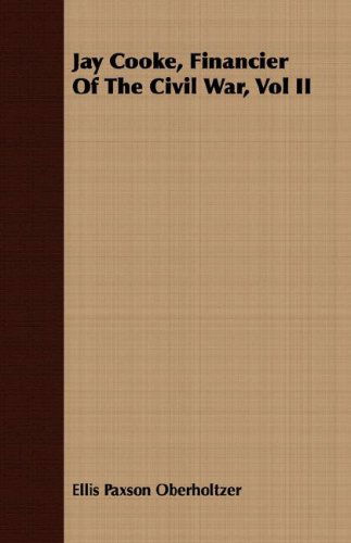 Jay Cooke, Financier of the Civil War, Vol II - Ellis Paxson Oberholtzer - Kirjat - Mccutchen Press - 9781408681954 - perjantai 22. helmikuuta 2008