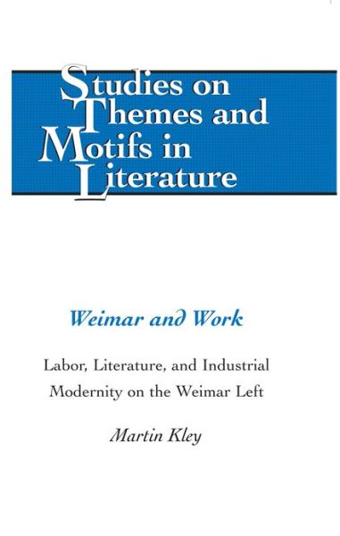 Cover for Martin Kley · Weimar and Work: Labor, Literature, and Industrial Modernity on the Weimar Left - Studies on Themes and Motifs in Literature (Hardcover Book) [New edition] (2013)