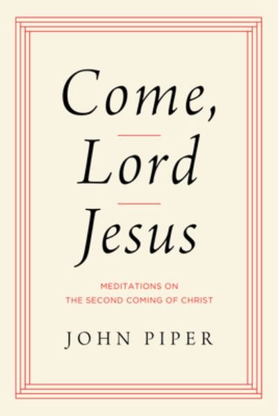 Come, Lord Jesus: Meditations on the Second Coming of Christ - John Piper - Books - Crossway Books - 9781433584954 - January 24, 2023