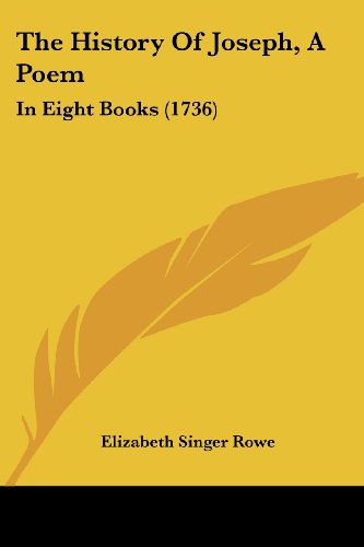 The History of Joseph, a Poem: in Eight Books (1736) - Elizabeth Singer Rowe - Books - Kessinger Publishing, LLC - 9781437164954 - November 26, 2008