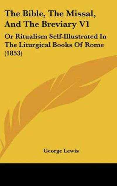 The Bible, the Missal, and the Breviary V1: or Ritualism Self-illustrated in the Liturgical Books of Rome (1853) - George Lewis - Kirjat - Kessinger Publishing - 9781437234954 - maanantai 27. lokakuuta 2008