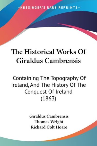 The Historical Works of Giraldus Cambrensis: Containing the Topography of Ireland, and the History of the Conquest of Ireland (1863) - Giraldus Cambrensis - Books - Kessinger Publishing - 9781437333954 - November 26, 2008