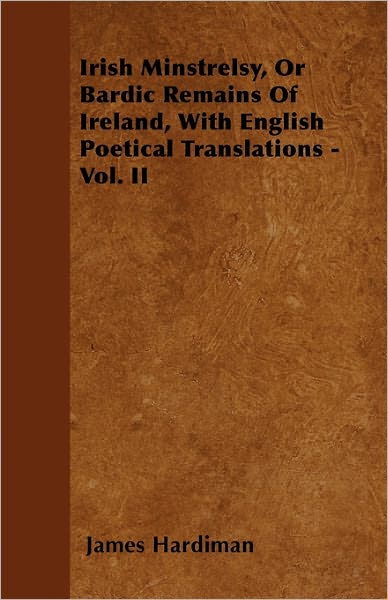 Irish Minstrelsy, or Bardic Remains of Ireland, with English Poetical Translations - Vol. II - James Hardiman - Books - Inman Press - 9781446032954 - August 18, 2010