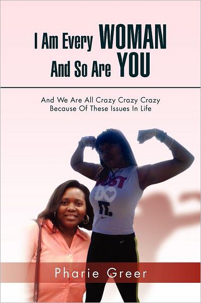 Cover for Pharie Greer · I Am Every Woman and So Are You: and We Are All Crazy Crazy Crazy Because of These Issues in Life (Paperback Book) (2012)