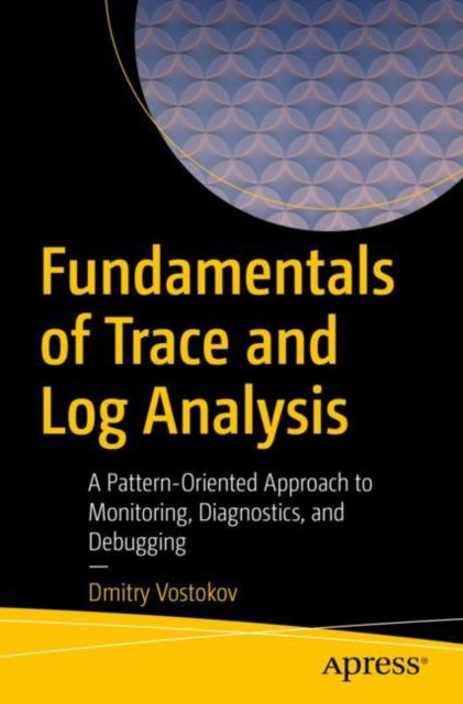 Cover for Dmitry Vostokov · Fundamentals of Trace and Log Analysis: A Pattern-Oriented Approach to Monitoring, Diagnostics, and Debugging (Paperback Book) [1st edition] (2023)