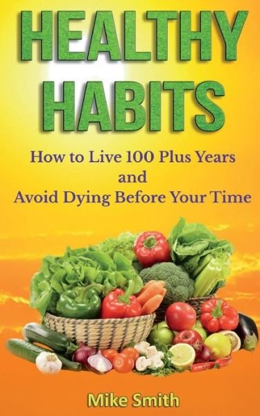 Cover for Mike Smith · Healthy Habits: How to Live 100 Plus Years and Avoid Dying Before Your Time (Paperback Book) (2014)