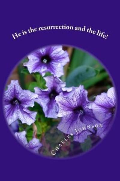 He is the resurrection and the life! - Charles Johnson - Boeken - Createspace Independent Publishing Platf - 9781500664954 - 30 augustus 2014