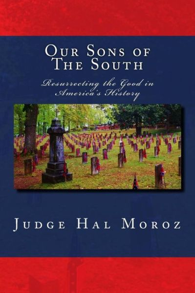 Our Sons of the South: Resurrecting the Good in America's History - Hal Moroz - Libros - Createspace - 9781515147954 - 21 de julio de 2015