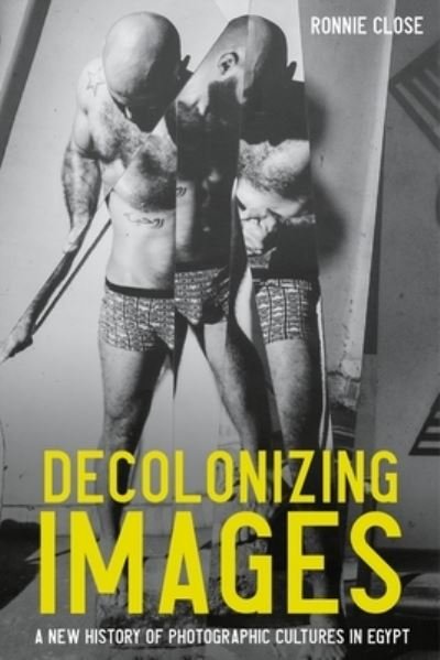 Cover for Ronnie Close · Decolonizing Images: A New History of Photographic Cultures in Egypt (Hardcover Book) (2024)