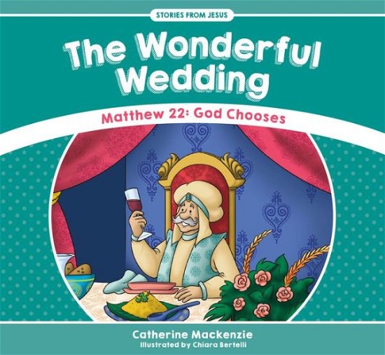 The Wonderful Wedding: Matthew 22: God Chooses - Stories from Jesus - Catherine MacKenzie - Books - Christian Focus Publications Ltd - 9781527100954 - December 1, 2017