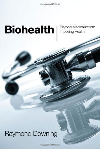 Biohealth: Beyond Medicalization: Imposing Health - Raymond Downing - Livros - Wipf & Stock Pub - 9781608997954 - 1 de setembro de 2011
