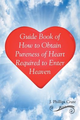 Cover for J Phillips Crute · Guide Book of How to Obtain Pureness of Heart Required to Enter Heaven (Paperback Book) (2019)