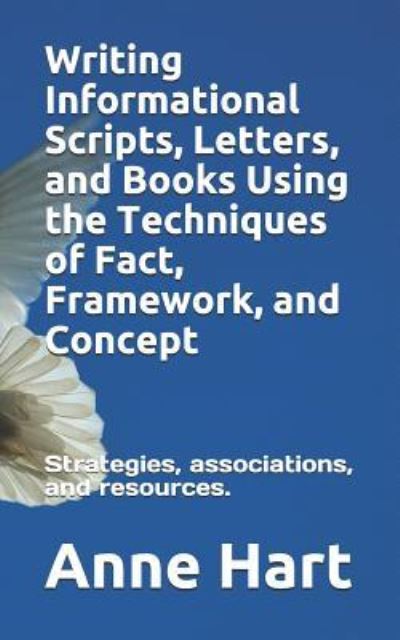 Writing Informational Scripts, Letters, and Books Using the Techniques of Fact, Framework, and Concept - Anne Hart - Livres - Independently published - 9781717912954 - 25 juillet 2018