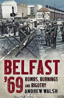 Cover for Andrew Walsh · Belfast '69: Bombs, Burnings and Bigotry (Hardcover Book) (2015)